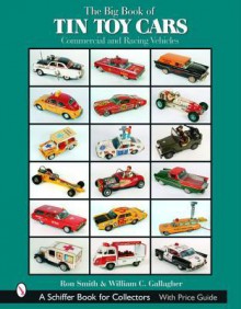 The Big Book of Tin Toy Cars: Commercial and Racing Vehicles - Ron Smith, William C. Gallagher