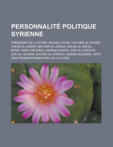 Personnalite Politique Syrienne: President de La Syrie, Michel Aflak, Hachem Al-Atassi, Hafez El-Assad, Bachar El-Assad, Salah Al-Din Al-Bitar, Adib Chichakli, Nazem Koudsi, Zaki Al-Arzouzi, Sati Al Housri, Sultan Al-Atrach, Akram Hourani - Livres Groupe