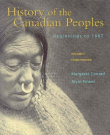 History of the Canadian Peoples Volume 1: Beginnings to 1867 - Margaret Conrad, Alvin Finkel