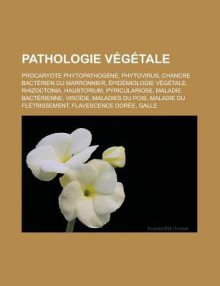 Pathologie Vegetale: Procaryote Phytopathogene, Phytovirus, Chancre Bacterien Du Marronnier, Epidemiologie Vegetale, Rhizoctonia, Haustorium, Pyriculariose, Maladie Bacterienne, Viroide, Maladies Du Pois, Maladie Du Fletrissement - Livres Groupe