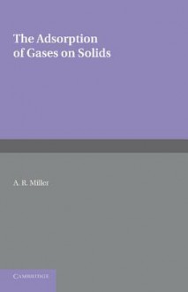 The Adsorption of Gases on Solids - A R Miller