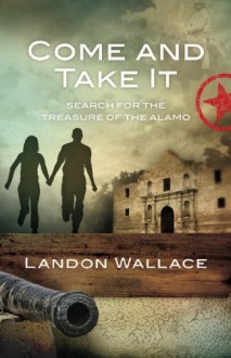 Come and Take It: Search for the Treasure of the Alamo - Landon Wallace