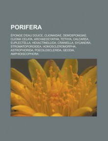 Porifera: Eponge D'Eau Douce, Clionaidae, Demospongiae, Cliona Celata, Archaeocyatha, Tethya, Calcarea, Euplectella, Hexactinellida, Craniella - Source Wikipedia, Livres Groupe