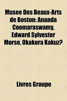 Muse Des Beaux-Arts de Boston: Ananda Coomaraswamy, Edward Sylvester Morse, Okakura Kakuz - Livres Groupe