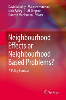 Neighbourhood Effects or Neighbourhood Based Problems?: A Policy Context - David Manley, Maarten van Ham, Nick Bailey, Ludi Simpson, Duncan Maclennan