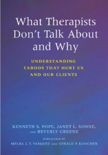 What Therapists Don't Talk about and Why: Understanding Taboos That Hurt Us and Our Clients - Kenneth S. Pope, Beverly Greene