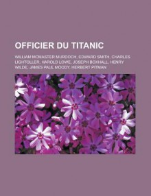 Officier Du Titanic: William McMaster Murdoch, Edward Smith, Charles Lightoller, Harold Lowe, Joseph Boxhall, Henry Wilde, James Paul Moody - Livres Groupe