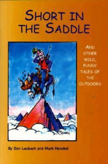 Short in the Saddle: And Other Wild Tales of the Outdoors - Don Laubach, Mark Henckel