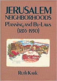 Jerusalem Neighborhoods: Planning and By-Laws 1855-1930 - Ruth Kark, Michael Gordon