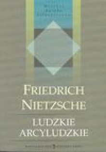 Ludzkie arcyludzkie - Friedrich Nietzsche