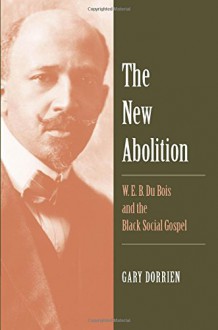 The New Abolition: W. E. B. Du Bois and the Black Social Gospel - Gary Dorrien