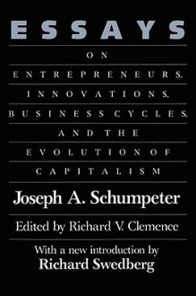 Essays: On Entrepreneurs, Innovations, Business Cycles, and the Evolution of Capitalism - Joseph A. Schumpeter, Richard Swedberg