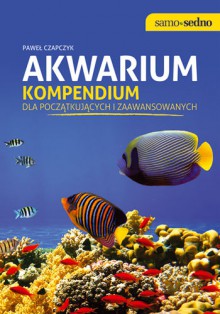Akwarium. Kompendium dla początkujących i zaawansowanych - Paweł Czapczyk