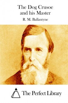 The Dog Crusoe and his Master - R. M. Ballantyne, The Perfect Library