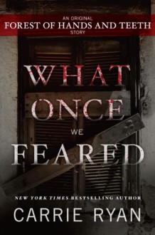 What Once We Feared: An Original Forest of Hands and Teeth Story - Carrie Ryan