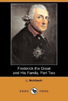 Frederick the Great and His Family, Part Two (Dodo Press) - Luise Mühlbach