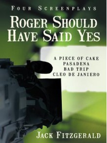 Roger Should Have Said Yes: Four Screenplays - Jack Fitzgerald