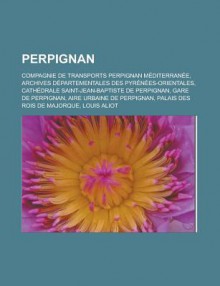 Perpignan: Compagnie de Transports Perpignan Mediterranee, Archives Departementales Des Pyrenees-Orientales, Cathedrale Saint-Jean-Baptiste de Perpignan, Gare de Perpignan, Aire Urbaine de Perpignan, Palais Des Rois de Majorque - Livres Groupe