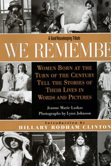We Remember: Women Born at the Turn of the Century Tell the Stories of Their Lives in Words and Pictures - Jeanne Marie Laskas, Lynn Johnson, Hillary Rodham Clinton