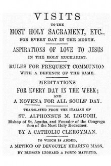 Visits to the Most Holy Sacrament for Every Day of the Month: Aspirations for the Love of Jesus; Rules for Frequent Communion with a Defence of the Same - Alphonsus Maria de Liguori, Hermenegild Tosf