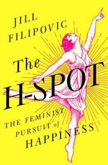 The H-Spot: The Feminist Pursuit of Happiness - Jill Filipovic