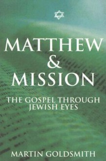 Matthew and Mission: The Gospel Through Jewish Eyes - Martin Goldsmith