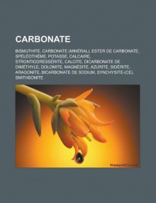 Carbonate: Bismuthite, Carbonate (Mineral), Ester de Carbonate, Speleotheme, Potasse, Calcaire, Strontiodresserite, Calcite, Dicarbonate de Dimethyle, Dolomite, Magnesite, Azurite, Siderite, Aragonite, Bicarbonate de Sodium - Source Wikipedia, Livres Groupe