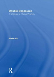 Double Exposures: The Practice of Cultural Analysis - Mieke Bal