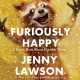 Furiously Happy: A Funny Book About Horrible Things - Jenny Lawson, Jenny Lawson