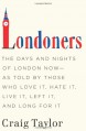 Londoners: The Days and Nights of London Now - As Told by Those Who Love It, Hate It, Live It, Left It, and Long for It - Craig Taylor