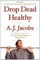 Drop Dead Healthy: One Man's Humble Quest for Bodily Perfection - A.J. Jacobs